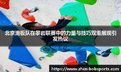 北京滑板队在攀岩联赛中的力量与技巧双重展现引发热议